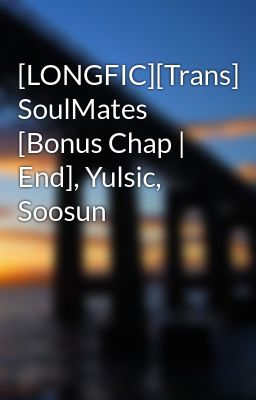 [LONGFIC][Trans] SoulMates [Bonus Chap | End], Yulsic, Soosun