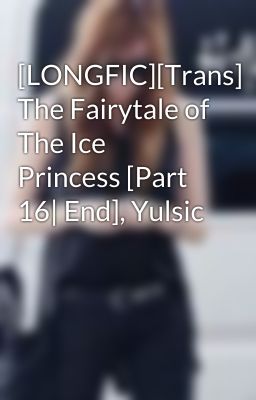 Đọc Truyện [LONGFIC][Trans] The Fairytale of The Ice Princess [Part 16| End], Yulsic - Truyen2U.Net