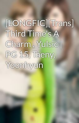 Đọc Truyện [LONGFIC][Trans] Third Time's A Charm , Yulsic | PG 15, Taeny, Yoonhyun - Truyen2U.Net