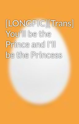[LONGFIC][Trans] You'll be the Prince and I'll be the Princess