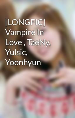 Đọc Truyện [LONGFIC] Vampire In Love , TaeNy, Yulsic, Yoonhyun - Truyen2U.Net