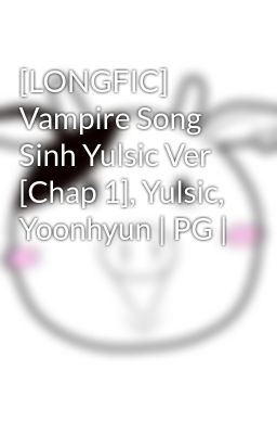 [LONGFIC] Vampire Song Sinh Yulsic Ver [Chap 1], Yulsic, Yoonhyun | PG |