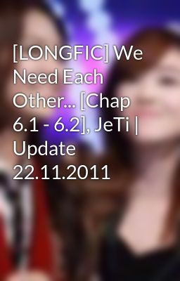 Đọc Truyện [LONGFIC] We Need Each Other... [Chap 6.1 - 6.2], JeTi | Update 22.11.2011 - Truyen2U.Net