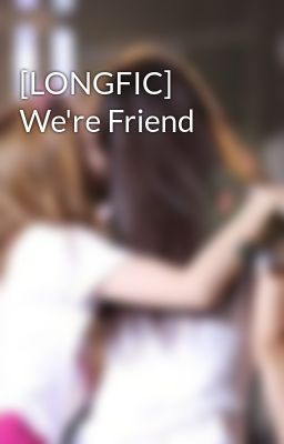 Đọc Truyện [LONGFIC] We're Friend - Truyen2U.Net