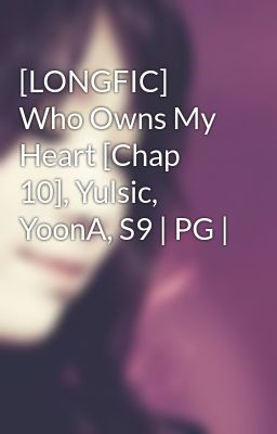[LONGFIC] Who Owns My Heart [Chap 10], Yulsic, YoonA, S9 | PG |