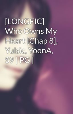 [LONGFIC] Who Owns My Heart [Chap 8], Yulsic, YoonA, S9 | PG |
