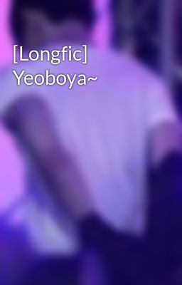 [Longfic] Yeoboya~