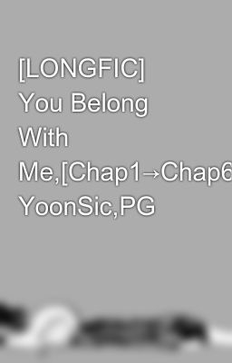 [LONGFIC] You Belong With Me,[Chap1→Chap6] YoonSic,PG