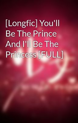 [Longfic] You'll Be The Prince And I'll Be The Princess [FULL]