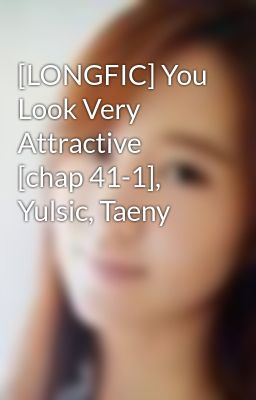 [LONGFIC] You Look Very Attractive [chap 41-1], Yulsic, Taeny