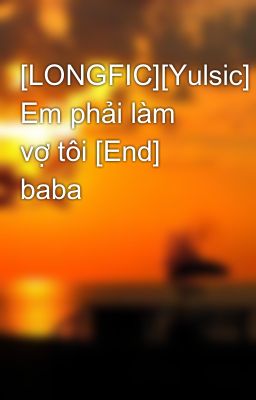 [LONGFIC][Yulsic] Em phải làm vợ tôi [End] baba