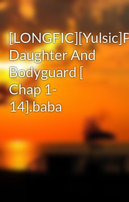 [LONGFIC][Yulsic]President's Daughter And Bodyguard [ Chap 1- 14].baba
