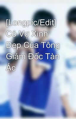 [Longpic/Edit] Cô Vợ Xinh Đẹp Của Tông Giám Đốc Tàn Ác