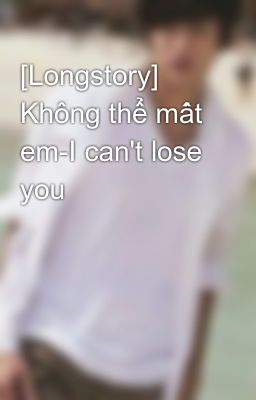 [Longstory] Không thể mất em-I can't lose you