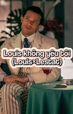 Louis không yêu tôi (Louis×Lestat)