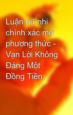 Luận nữ nhi chính xác mở phương thức - Vạn Lời Không Đáng Một Đồng Tiền.