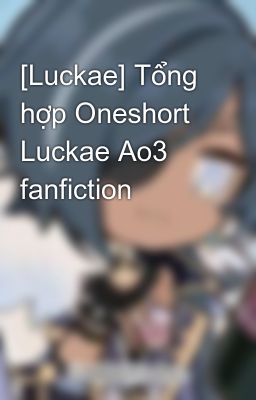 [Luckae] Tổng hợp Oneshort Luckae Ao3 fanfiction