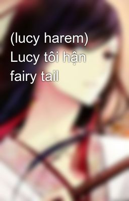 (lucy harem) Lucy tôi hận fairy tail
