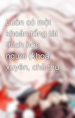 Đọc Truyện Luôn có một khoản tổng tài thích hợp ngươi (khoái xuyên, chủ thụ) - Truyen2U.Net