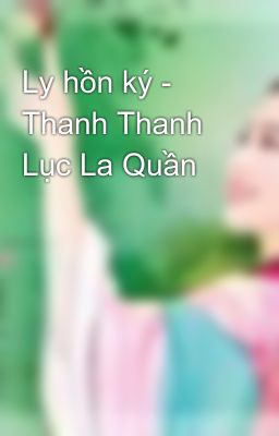 Ly hồn ký - Thanh Thanh Lục La Quần