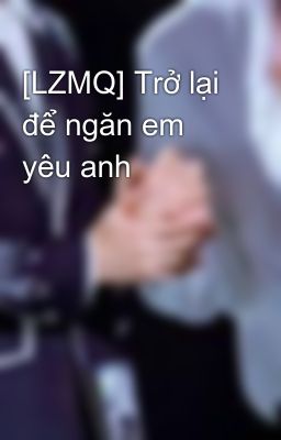 [LZMQ] Trở lại để ngăn em yêu anh