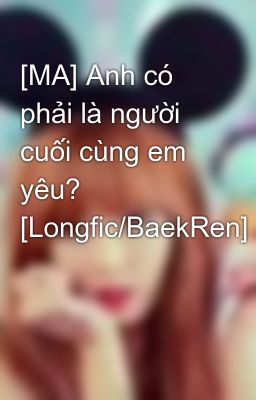 [MA] Anh có phải là người cuối cùng em yêu? [Longfic/BaekRen]