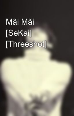 Mãi Mãi [SeKai] [Threeshot]