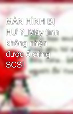 MÀN HÌNH BỊ HƯ ?_Máy tính không nhận được ổ cứng SCSI