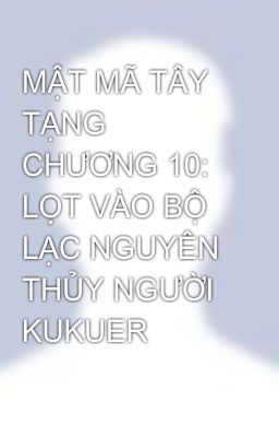 Đọc Truyện MẬT MÃ TÂY TẠNG CHƯƠNG 10: LỌT VÀO BỘ LẠC NGUYÊN THỦY NGƯỜI KUKUER - Truyen2U.Net