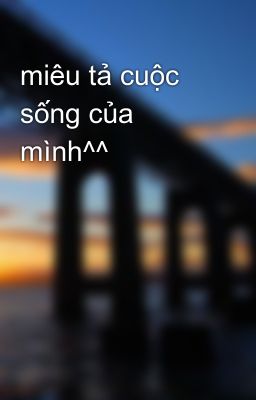 miêu tả cuộc sống của mình^^