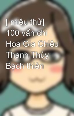 [ miêu thử]  100 vấn chi Hoa Gia Chiêu Thanh Thủy Bạch thiên