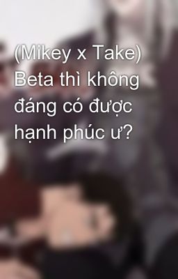 Đọc Truyện (Mikey x Take) Beta thì không đáng có được hạnh phúc ư? - Truyen2U.Net