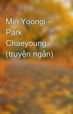 Đọc Truyện Min Yoongi - Park Chaeyoung (truyện ngắn) - Truyen2U.Net