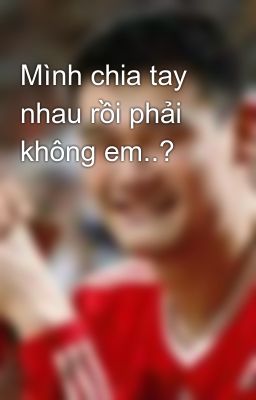 Đọc Truyện Mình chia tay nhau rồi phải không em..? - Truyen2U.Net