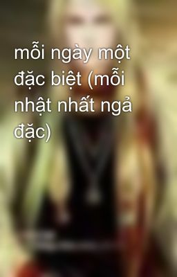 mỗi ngày một đặc biệt (mỗi nhật nhất ngả đặc)