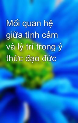 Mối quan hệ giữa tình cảm và lý trí trong ý thức đạo đức