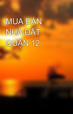 Đọc Truyện MUA BÁN NHÀ ĐẤT QUẬN 12 - Truyen2U.Net