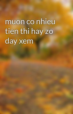 muon co nhieu tien thi hay zo day xem