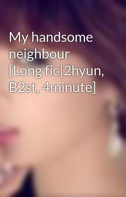 My handsome neighbour [Long fic|2hyun, B2st, 4minute]