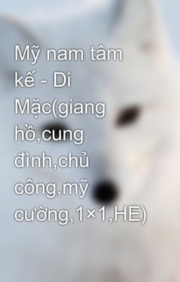 Mỹ nam tâm kế - Di Mặc(giang hồ,cung đình,chủ công,mỹ cường,1×1,HE)