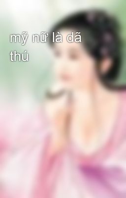 mỹ nữ là dã thú