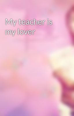 Đọc Truyện My teacher is my lover - Truyen2U.Net