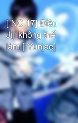 [ NC 17] Điều Jiji không thể làm [ Yunjae]