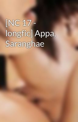 Đọc Truyện [NC 17 - longfic] Appa, Saranghae - Truyen2U.Net