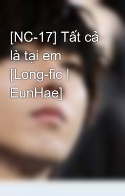 Đọc Truyện [NC-17] Tất cả là tại em [Long-fic | EunHae] - Truyen2U.Net