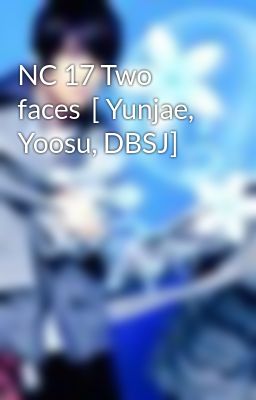 NC 17 Two faces  [ Yunjae, Yoosu, DBSJ]