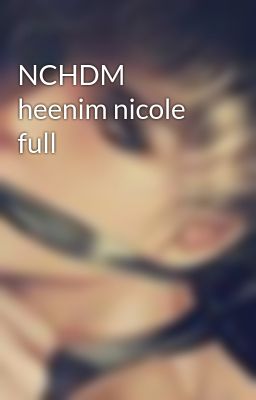 Đọc Truyện NCHDM heenim nicole full - Truyen2U.Net