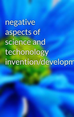 negative aspects of science and techonology invention/development