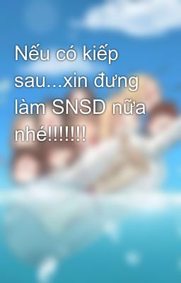 Đọc Truyện Nếu có kiếp sau...xin đưng làm SNSD nữa nhé!!!!!!! - Truyen2U.Net