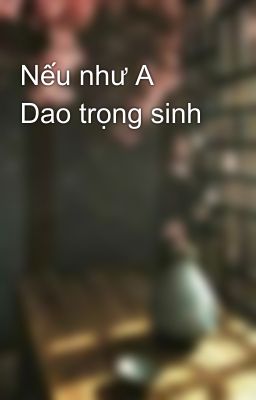 Nếu như A Dao trọng sinh